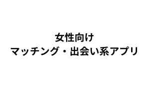 女性向けマッチング・出会い系アプリ情報